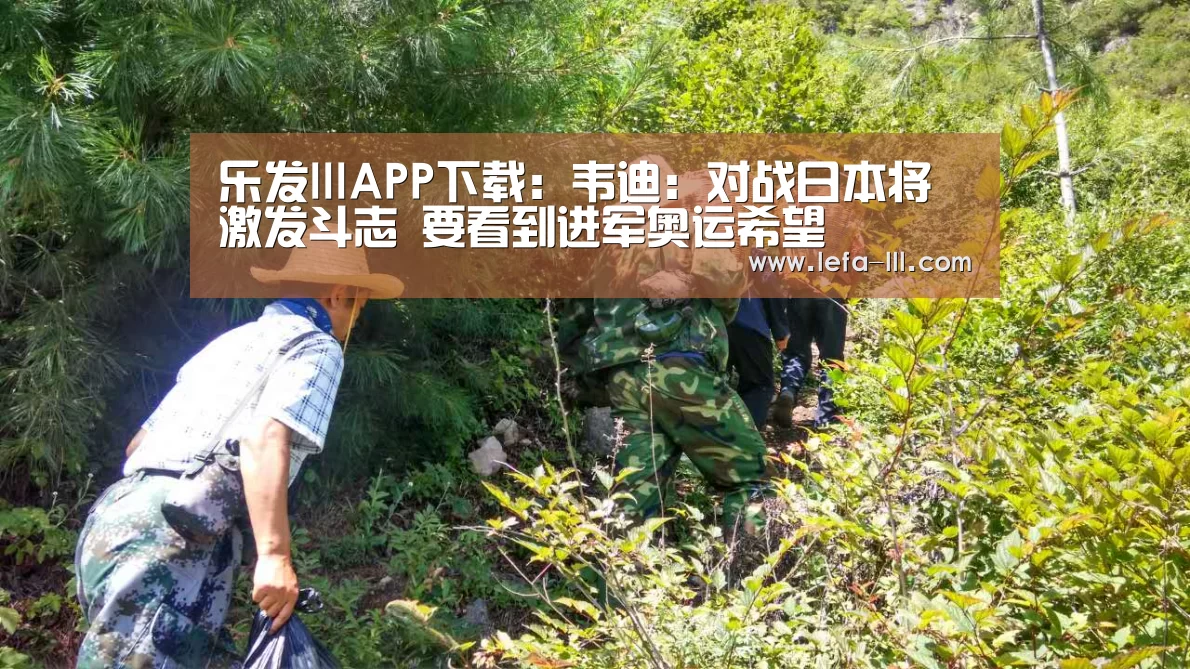 乐发lllAPP下载:韦迪:对战日本将激发斗志 要看到进军奥运希望(图1) 乐发lll官方入口