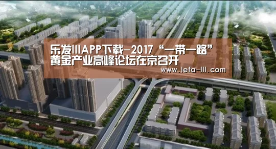 乐发lllAPP下载-2017“一带一路”黄金产业高峰论坛在京召开(图2) 乐发lll官网