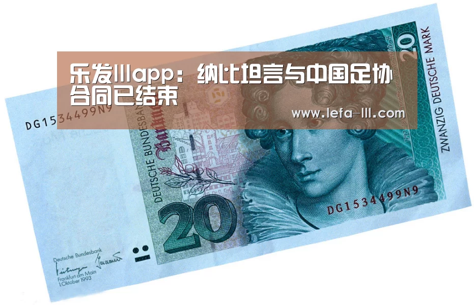 乐发lllapp:纳比坦言与中国足协合同已结束(图1) 乐发lllAPP下载