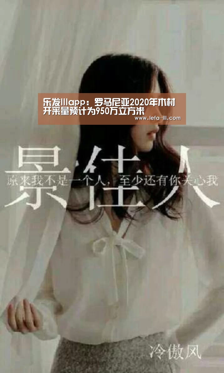 乐发lllapp:罗马尼亚2020年木材开采量预计为950万立方米(图1) 乐发lllAPP下载