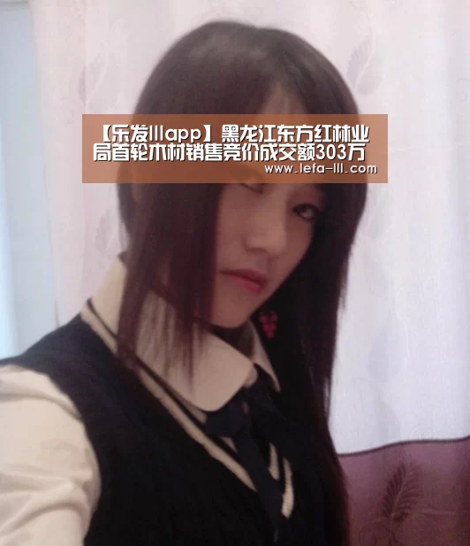 【乐发lllapp】黑龙江东方红林业局首轮木材销售竞价成交额303万(图1) 乐发lllAPP下载