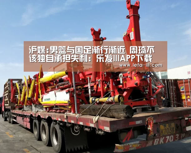 沪媒:男篮与国足渐行渐近 周琦不该独自承担失利:乐发lllAPP下载(图2) 乐发lll官网